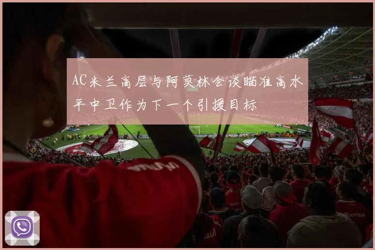 AC米兰高层与阿莫林会谈瞄准高水平中卫作为下一个引援目标