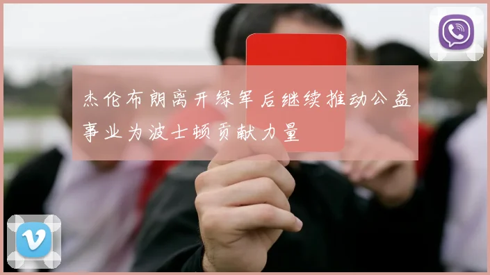 杰伦布朗离开绿军后继续推动公益事业为波士顿贡献力量