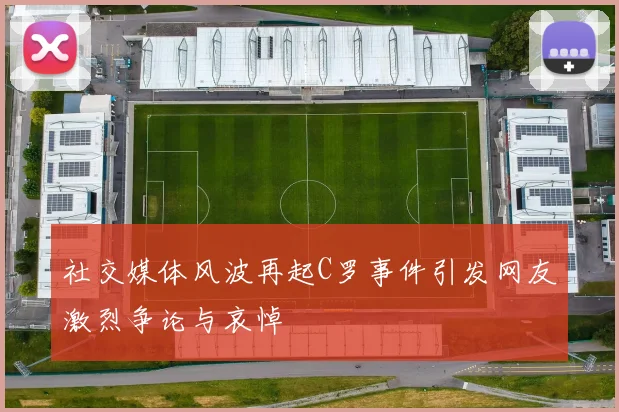社交媒体风波再起C罗事件引发网友激烈争论与哀悼