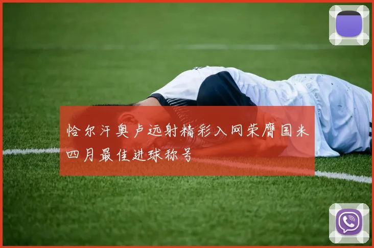 恰尔汗奥卢远射精彩入网荣膺国米四月最佳进球称号