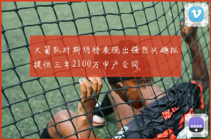火箭队对斯玛特表现出强烈兴趣拟提供三年2100万中产合同