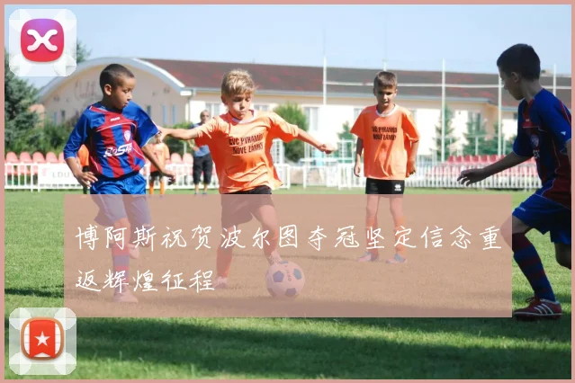 博阿斯祝贺波尔图夺冠坚定信念重返辉煌征程